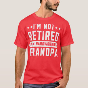 Mens I'm Not Retired I'm A Hardworking Grandpa Gra T-Shirt