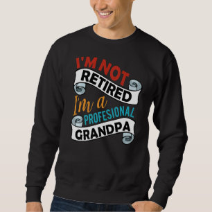 Mens Im Not Retired Im A Professional Grandpa Fath Sweatshirt