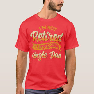 Mens Im Not Retired Im A Professional Single Dad F T-Shirt