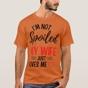 Mens Im Not Spoiled My Wife Just Loves Me Funny Hu T-Shirt