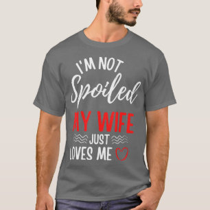 Mens Im Not Spoiled My Wife Just Loves Me Funny Hu T-Shirt