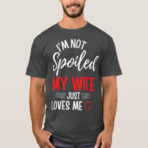 Mens Im Not Spoiled My Wife Just Loves Me Funny Hu T-Shirt