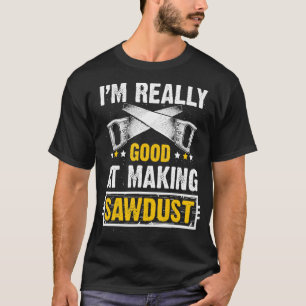 Mens I'm Really Good at Making Sawdust Woodworkers T-Shirt