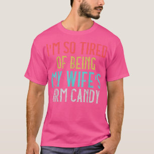 Mens Im So Tired Of Being My Wifes Arm Candy 724 T-Shirt