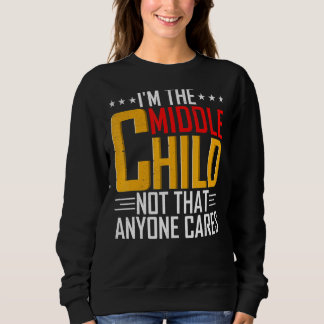 Mens I'm The Middle Child   Sibling Quotes Sweatshirt