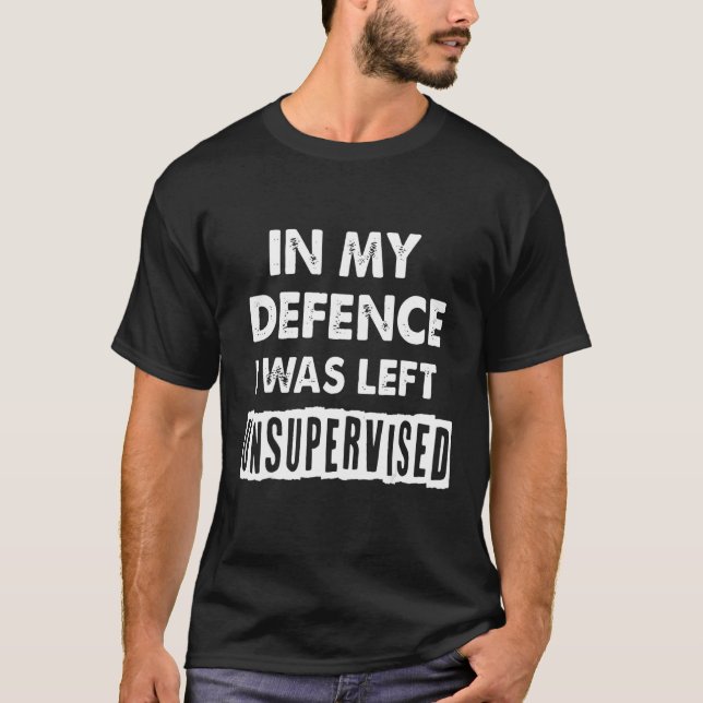 Mens In My Defence I Was Left Unsupervised Mens Sh T-Shirt (Front)