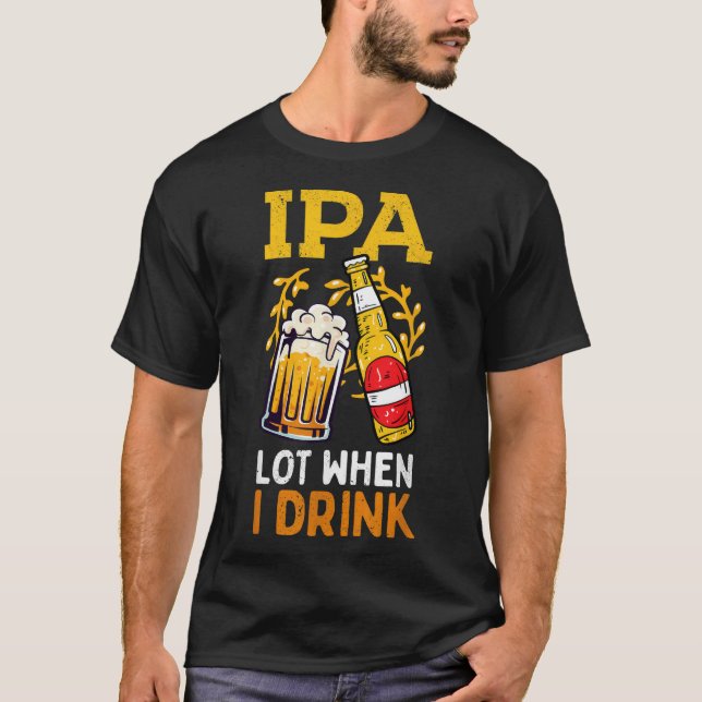 Mens IPA Lot When I Drink Dads Beer Father's Day M T-Shirt (Front)