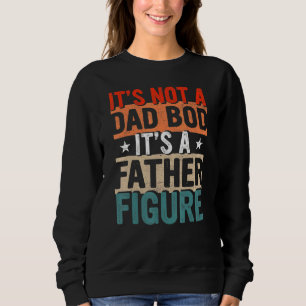 Mens It's Not A Dad Bod Its A Father Figure  For F Sweatshirt