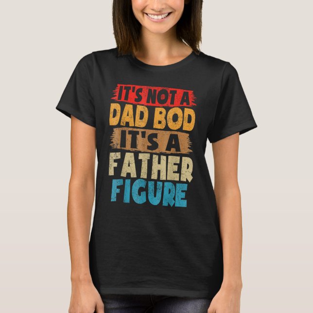 Mens It's Not A Dad Bod It's A Father Figure Funny T-Shirt (Front)
