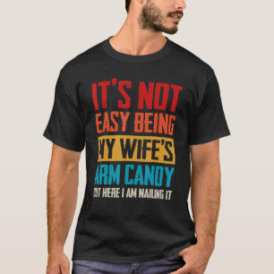 Mens Its Not Easy Being My Wifes Arm Candy But Her T-Shirt
