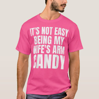 Mens Its Not Easy Being My Wifes Arm Candy Funny S T-Shirt