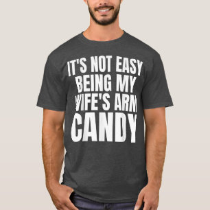 Mens Its Not Easy Being My Wifes Arm Candy Funny S T-Shirt