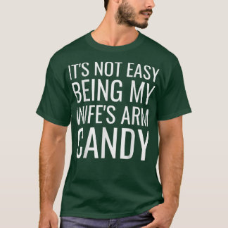 Mens It's Not Easy Being My Wife's Arm Candy Funny T-Shirt