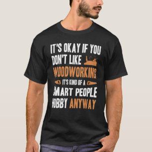Mens It's Okay If You Don't Like Woodworking Woodw T-Shirt