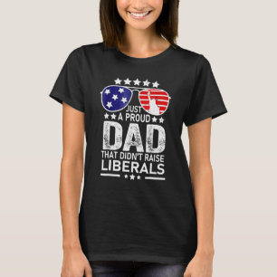Mens Just A Proud Dad That Didnt Raise Liberals  6 T-Shirt