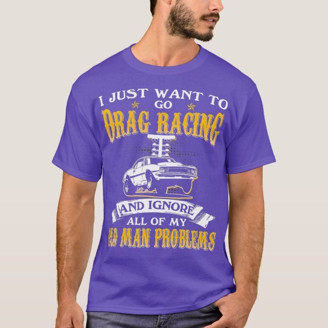 Mens Just Want To Go Drag Racing And Ignore Old T-Shirt (Front)