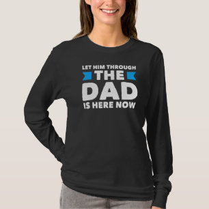 Mens Let Him Through The Dad Is Here Now Father's T-Shirt