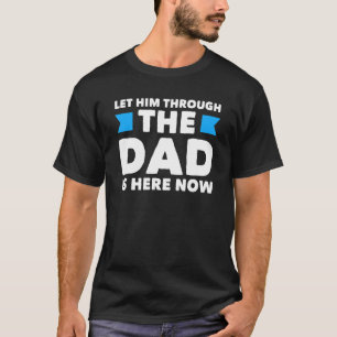 Mens Let Him Through The Dad Is Here Now Father's T-Shirt