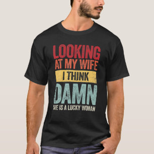 Mens Looking At My Wife I Think She Is A Lucky T-Shirt