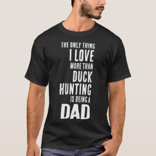 Mens Love More Than Duck Hunting Is Being A Dad Wa T-Shirt