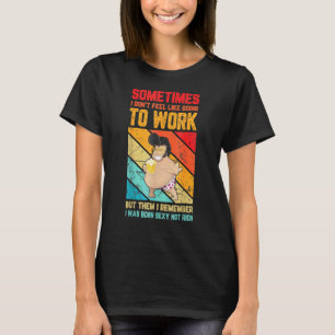 Mens Mens Sometimes I Don't Feel Like Going To Wor T-Shirt