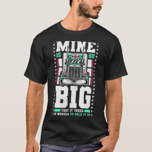 Mens Mine Is So Big It Takes 18 Wheels To Hold It T-Shirt
