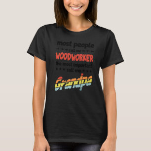 Mens Most People Call Me Woodworker Most Important T-Shirt