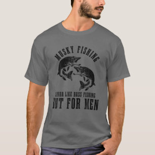 Mens Musky Fishing Kinda Like Bass Fishing But For T-Shirt