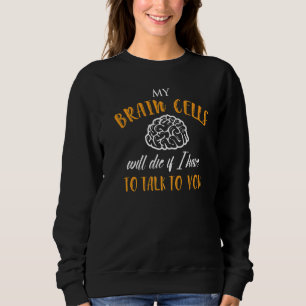 Mens My Brain Cells Will Die If I Have To Talk To  Sweatshirt