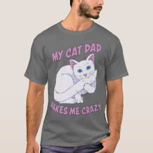 Mens My Cat Dad Makes Me Crazy Papa Cat Father Cat T-Shirt