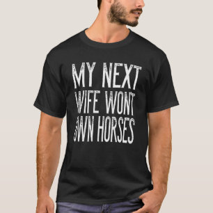 Mens My Next Wife Won't Own Horses   Horse T-Shirt