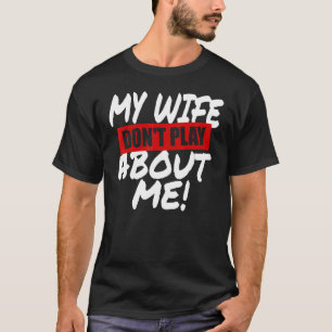 Mens My Wife Don't Play About Me Matching Couple H T-Shirt