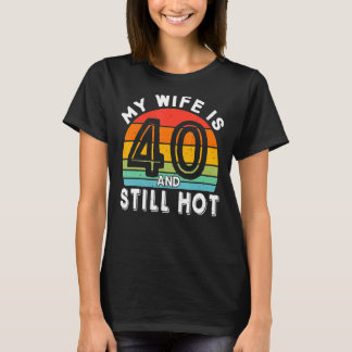 Mens My Wife Is 40 And Still Hot 40 Years Old Birt T-Shirt
