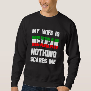 Mens My Wife Is Mexican Nothing Scares Me Husband Sweatshirt