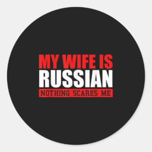 Mens My Wife Is Russian Nothing Scares Me! Funny H Classic Round Sticker