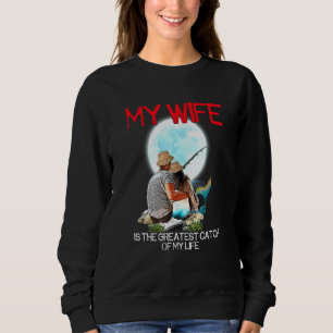 Mens My Wife Is The Greatest Catch Of My Life Husb Sweatshirt
