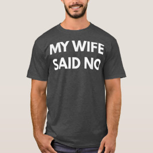 Mens My Wife Said No t Funny marriage husband s T-Shirt
