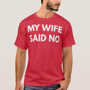 Mens My Wife Said No t Funny marriage husband s T-Shirt
