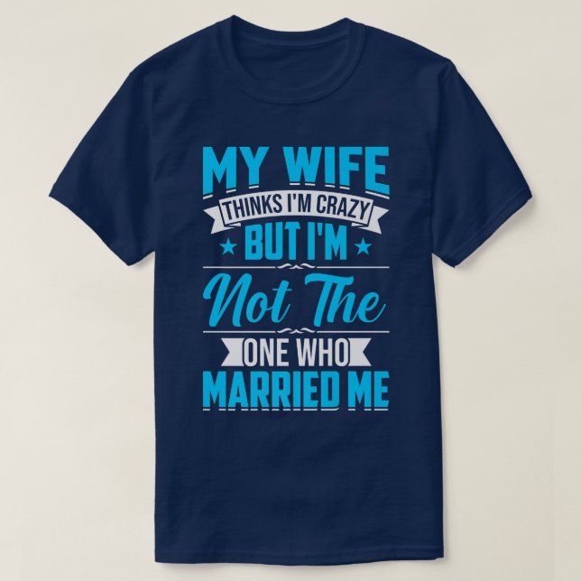 Mens My Wife Thinks Im Crazy Im Not The One Who Ma T-Shirt (Design Front)