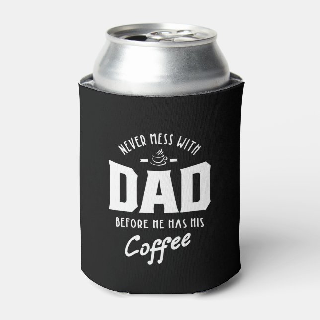 Mens Never Mess With Dad Before He Has His Coffee Can Cooler (Can Front)