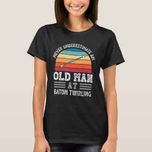 Mens Never Underestimate An Old Man At Baton Twirl T-Shirt