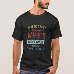 Mens Not Easy Being My Wife s Arm Candy But Here I T-Shirt