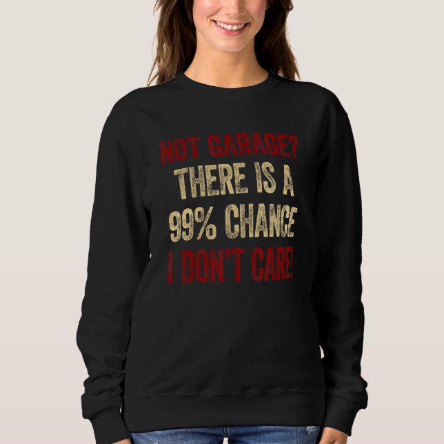 Mens Not Garage There´s A 99 Chance I Don´t Care C Sweatshirt (Front)