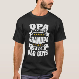 Mens Opa Because Grandpa Is For Old Guys Funny Dad T-Shirt