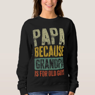 Mens Papa Because Grandpa Is For Old Guys Dad Fat Sweatshirt