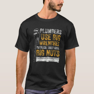 Mens Plumbers Use Big Wrenches Because They Have B T-Shirt