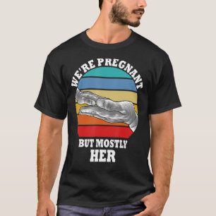 Mens Pregnancy We Are Pregnant But Mostly Her Dad T-Shirt