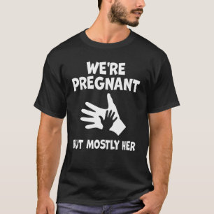 Mens Pregnancy We Are Pregnant But Mostly Her Dad  T-Shirt