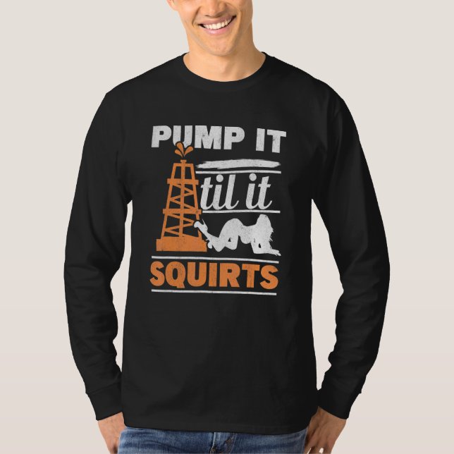 Mens Pump It Till It Squirts Roughneck Oil Rig Oil T-Shirt (Front)