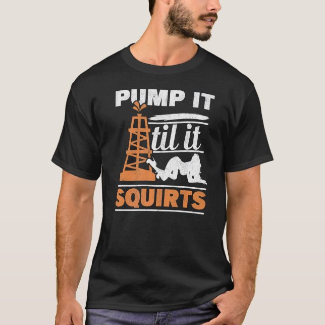 Mens Pump It Till It Squirts Roughneck Oil Rig Oil T-Shirt (Front)